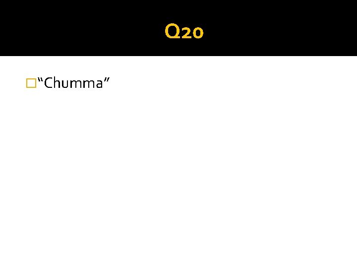 Q 20 �“Chumma” 
