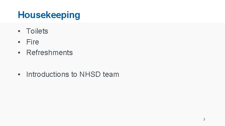 Housekeeping • Toilets • Fire • Refreshments • Introductions to NHSD team 3 