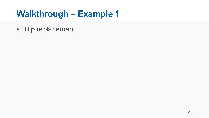 Walkthrough – Example 1 • Hip replacement 34 