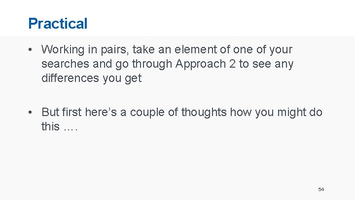 Practical • Working in pairs, take an element of one of your searches and