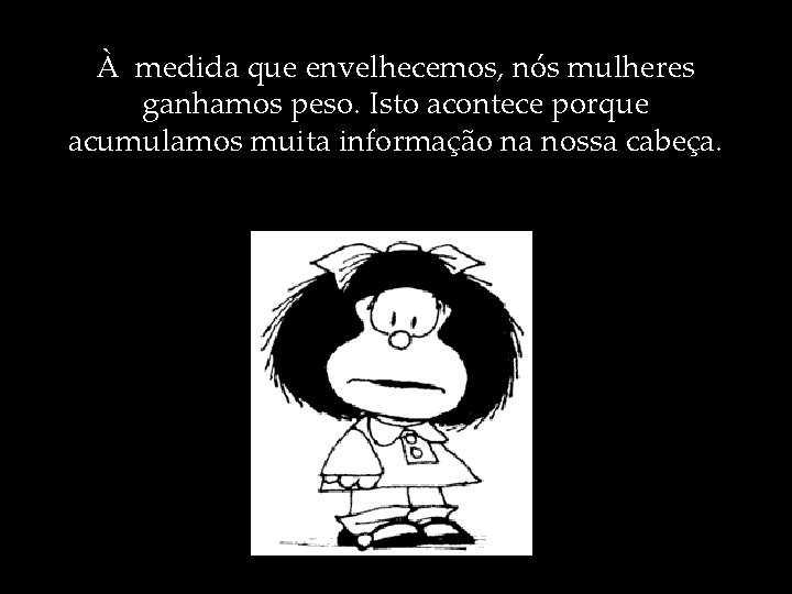 À medida que envelhecemos, nós mulheres ganhamos peso. Isto acontece porque acumulamos muita informação