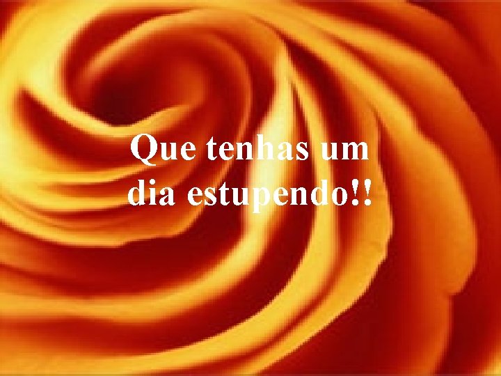 Que tenhas um dia estupendo!! 