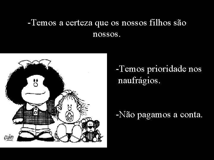 -Temos a certeza que os nossos filhos são nossos. -Temos prioridade nos naufrágios. -Não