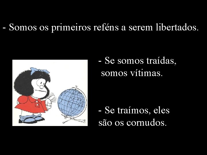 - Somos os primeiros reféns a serem libertados. - Se somos traídas, somos vítimas.
