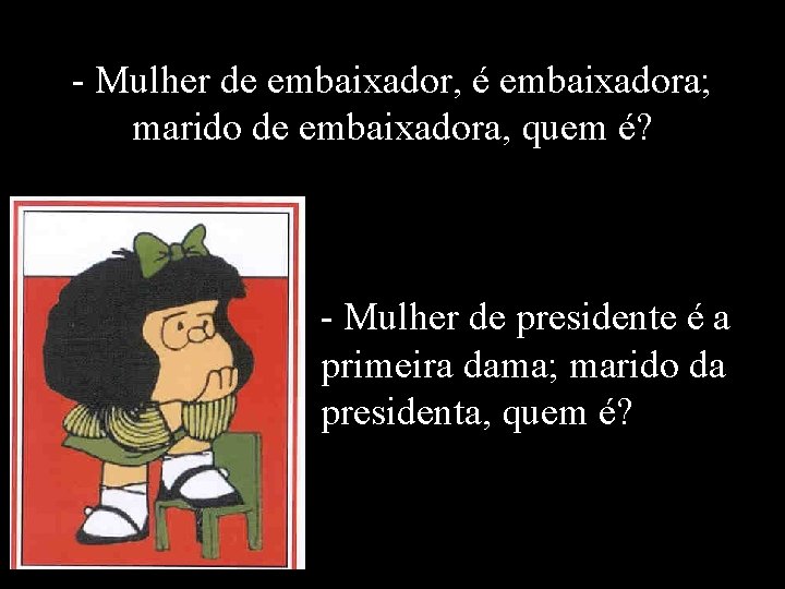 - Mulher de embaixador, é embaixadora; marido de embaixadora, quem é? - Mulher de