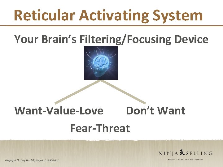Reticular Activating System Your Brain’s Filtering/Focusing Device Want-Value-Love Don’t Want Fear-Threat Copyright © Larry