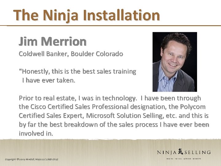 The Ninja Installation Jim Merrion Coldwell Banker, Boulder Colorado “Honestly, this is the best