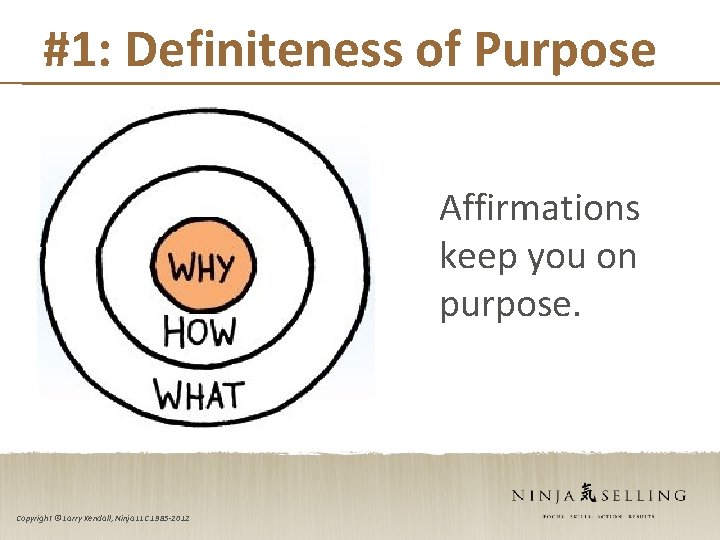 #1: Definiteness of Purpose Affirmations keep you on purpose. Copyright © Larry Kendall, Ninja