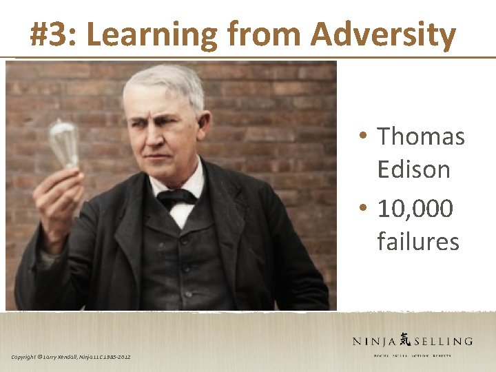 #3: Learning from Adversity • Thomas Edison • 10, 000 failures Copyright © Larry