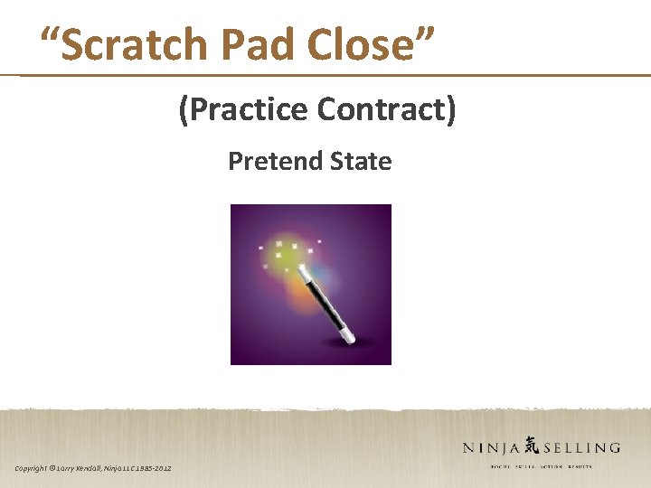 “Scratch Pad Close” (Practice Contract) Pretend State Copyright © Larry Kendall, Ninja LLC 1985