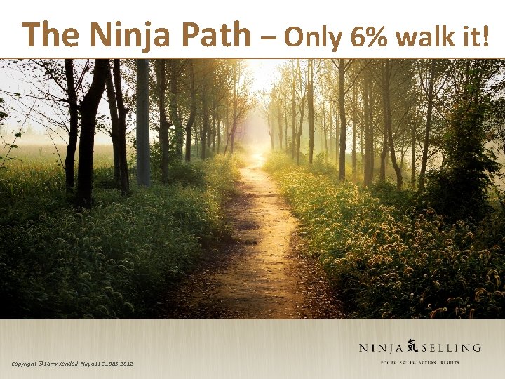 The Ninja Path – Only 6% walk it! Copyright © Larry Kendall, Ninja LLC