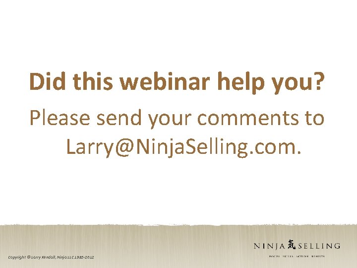 Did this webinar help you? Please send your comments to Larry@Ninja. Selling. com. Copyright