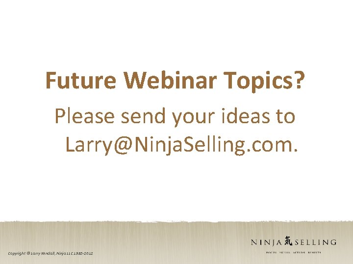 Future Webinar Topics? Please send your ideas to Larry@Ninja. Selling. com. Copyright © Larry