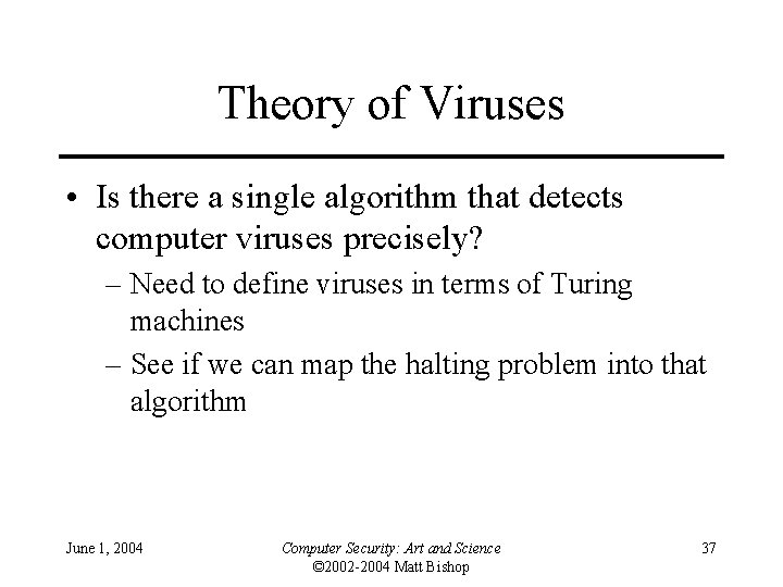 Theory of Viruses • Is there a single algorithm that detects computer viruses precisely? Theory of Viruses • Is there a single algorithm that detects computer viruses precisely?