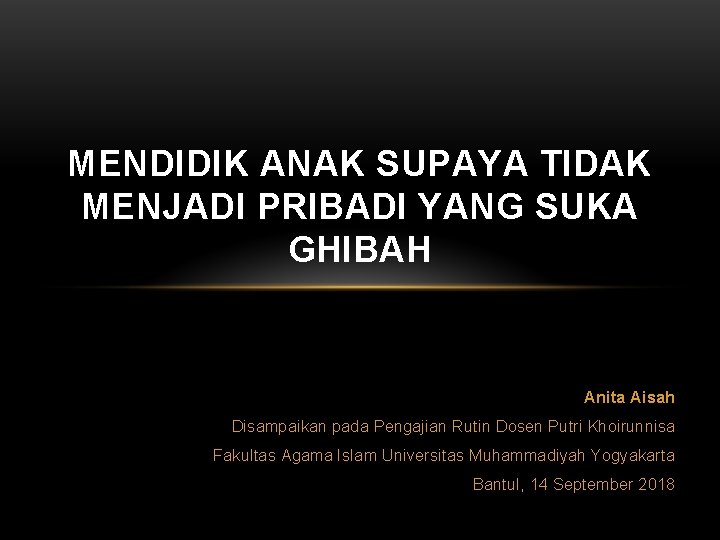 MENDIDIK ANAK SUPAYA TIDAK MENJADI PRIBADI YANG SUKA GHIBAH Anita Aisah Disampaikan pada Pengajian