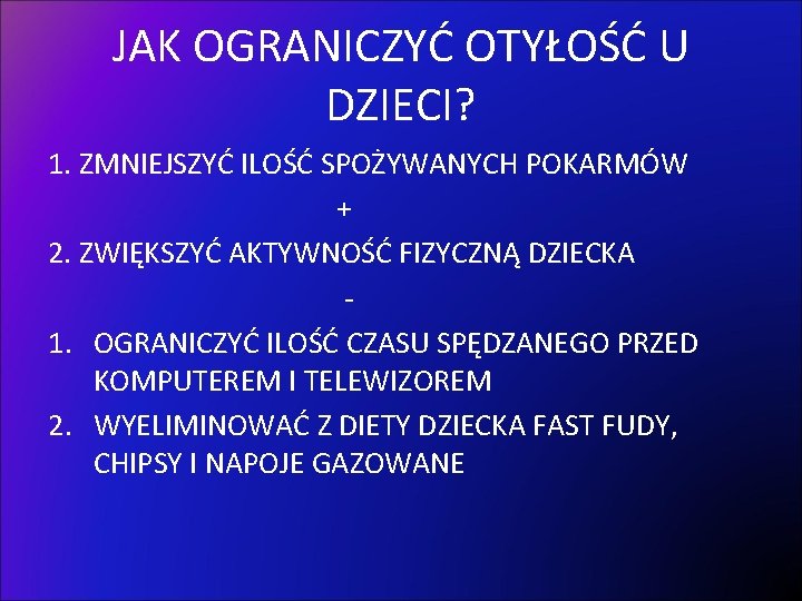 JAK OGRANICZYĆ OTYŁOŚĆ U DZIECI? 1. ZMNIEJSZYĆ ILOŚĆ SPOŻYWANYCH POKARMÓW + 2. ZWIĘKSZYĆ AKTYWNOŚĆ