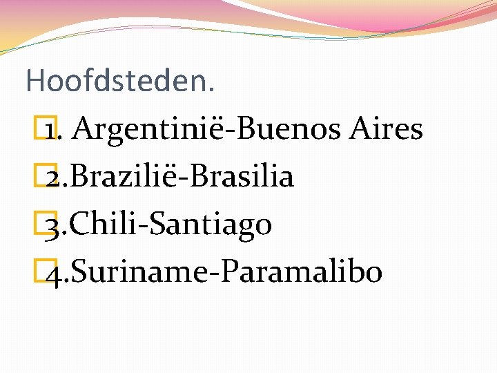 Hoofdsteden. � 1. Argentinië-Buenos Aires � 2. Brazilië-Brasilia � 3. Chili-Santiago � 4. Suriname-Paramalibo