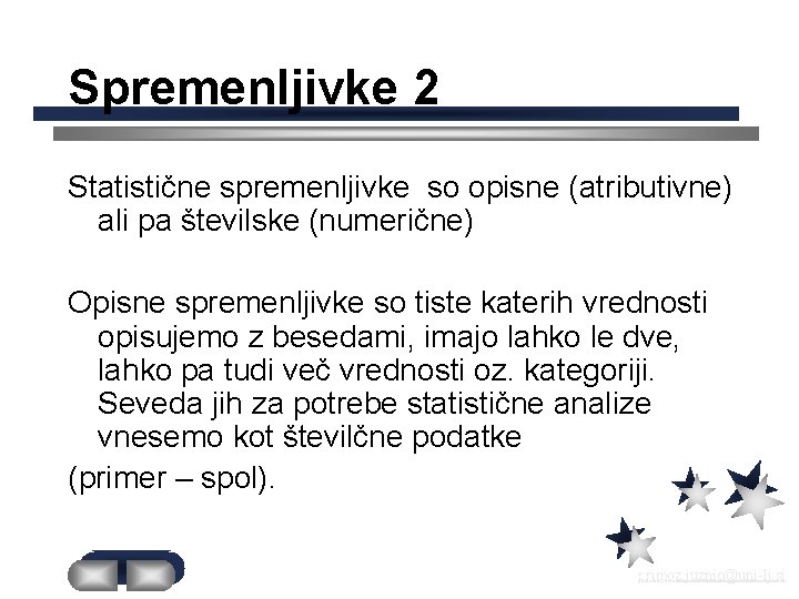 Spremenljivke 2 Statistične spremenljivke so opisne (atributivne) ali pa številske (numerične) Opisne spremenljivke so