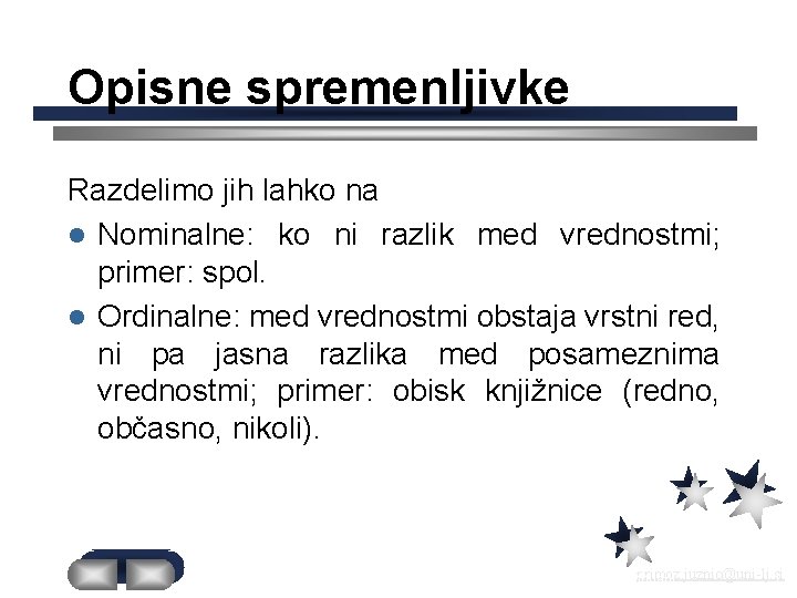 Opisne spremenljivke Razdelimo jih lahko na l Nominalne: ko ni razlik med vrednostmi; primer: