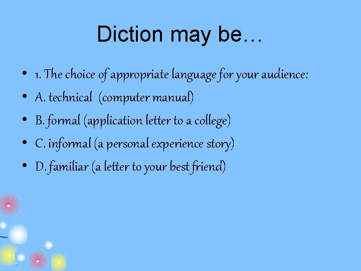 Diction may be… • • • 1. The choice of appropriate language for your