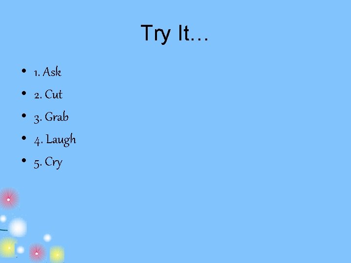 Try It… • • • 1. Ask 2. Cut 3. Grab 4. Laugh 5.