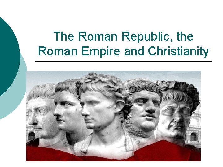 The Roman Republic, the Roman Empire and Christianity 