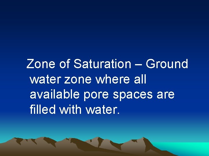 Zone of Saturation – Ground water zone where all available pore spaces are filled