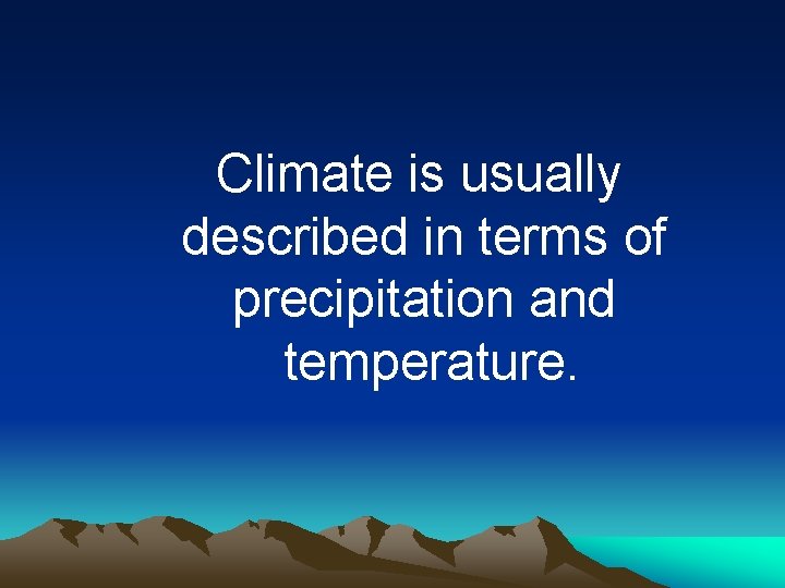 Climate is usually described in terms of precipitation and temperature. 