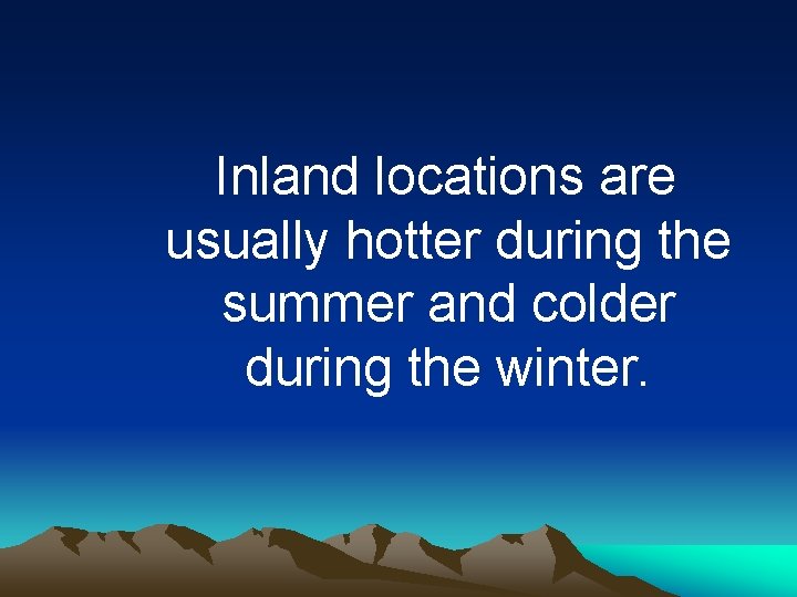 Inland locations are usually hotter during the summer and colder during the winter. 