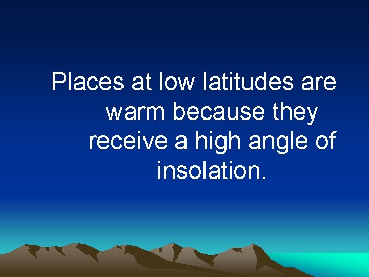 Places at low latitudes are warm because they receive a high angle of insolation.
