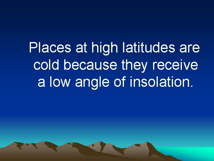 Places at high latitudes are cold because they receive a low angle of insolation.