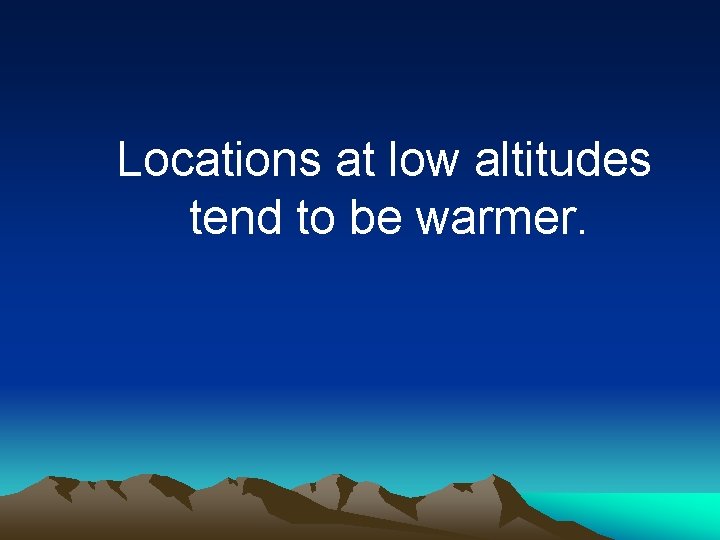 Locations at low altitudes tend to be warmer. 