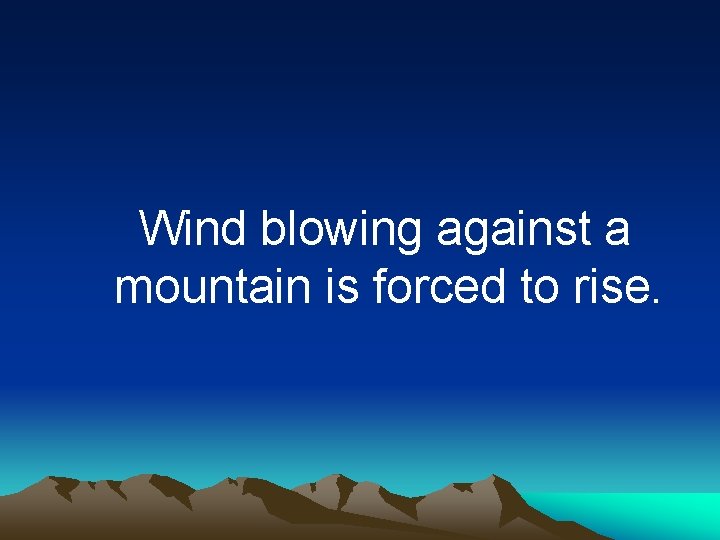 Wind blowing against a mountain is forced to rise. 