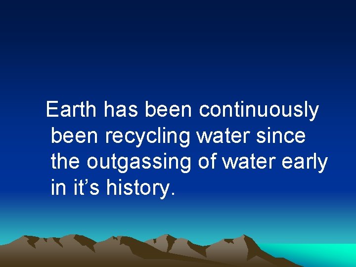 Earth has been continuously been recycling water since the outgassing of water early in