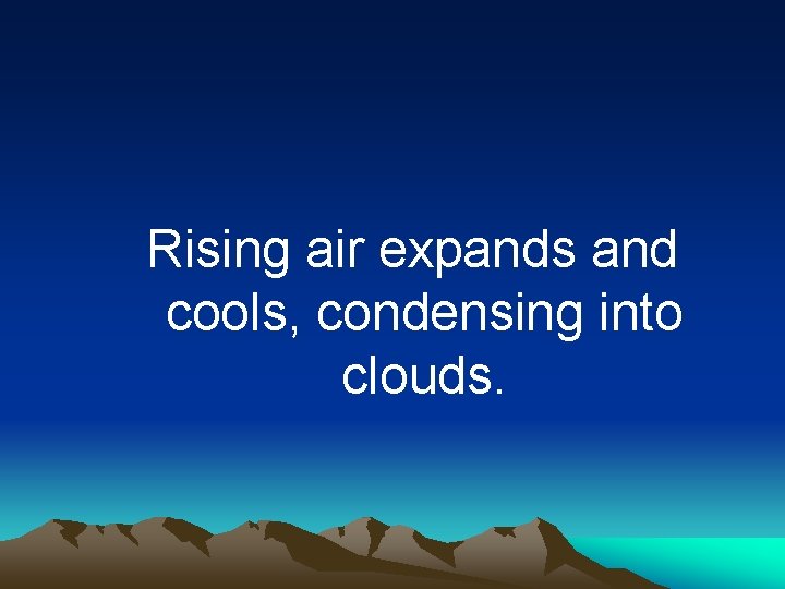Rising air expands and cools, condensing into clouds. 
