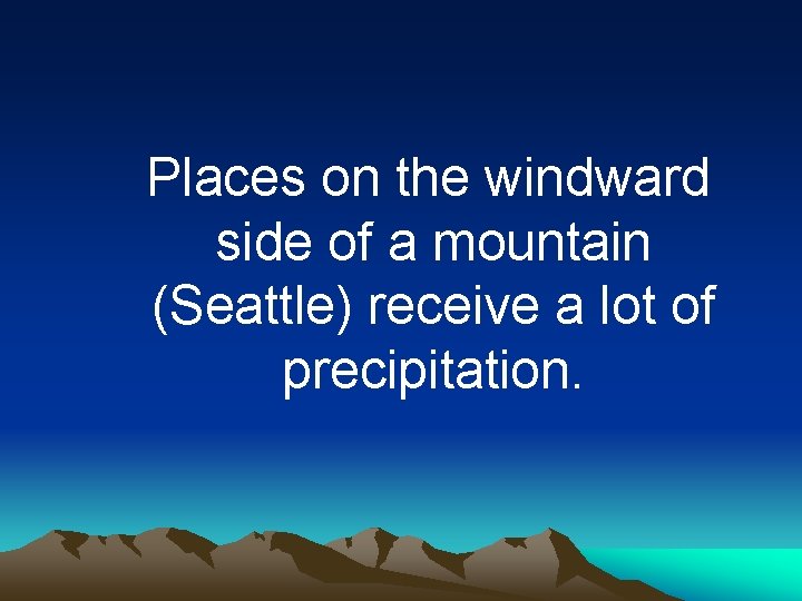 Places on the windward side of a mountain (Seattle) receive a lot of precipitation.