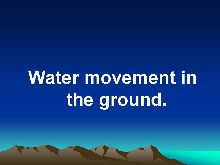Water movement in the ground. 
