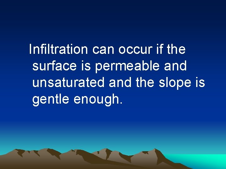 Infiltration can occur if the surface is permeable and unsaturated and the slope is