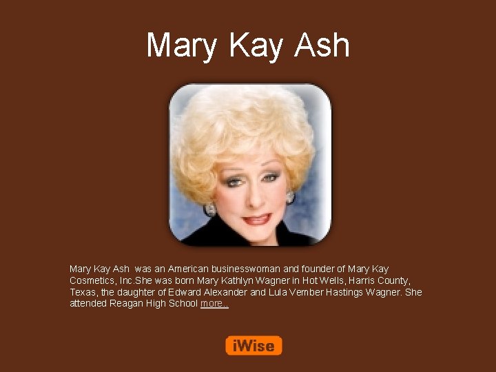 Mary Kay Ash was an American businesswoman and founder of Mary Kay Cosmetics, Inc.