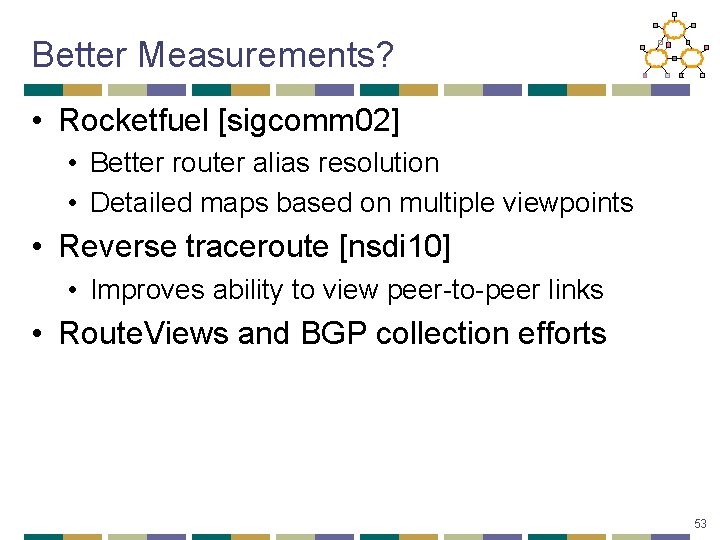 Better Measurements? • Rocketfuel [sigcomm 02] • Better router alias resolution • Detailed maps