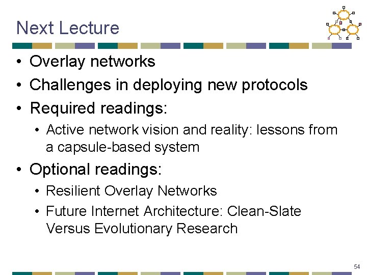 Next Lecture • Overlay networks • Challenges in deploying new protocols • Required readings: