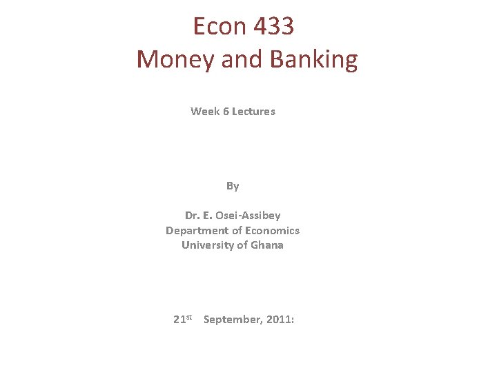 Econ 433 Money and Banking Week 6 Lectures By Dr. E. Osei-Assibey Department of