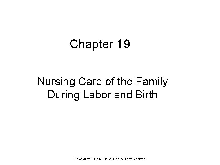 Chapter 19 Nursing Care of the Family During Labor and Birth Copyright © 2016