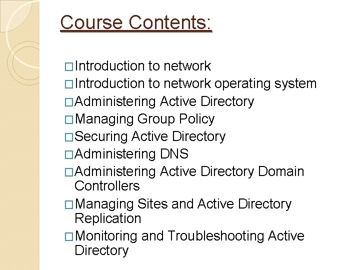 Course Contents: �Introduction to network operating system �Administering Active Directory �Managing Group Policy �Securing