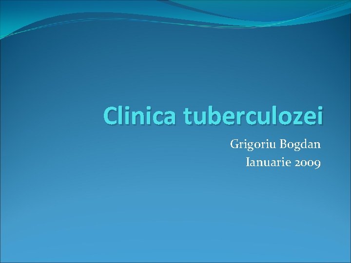 Clinica tuberculozei Grigoriu Bogdan Ianuarie 2009 