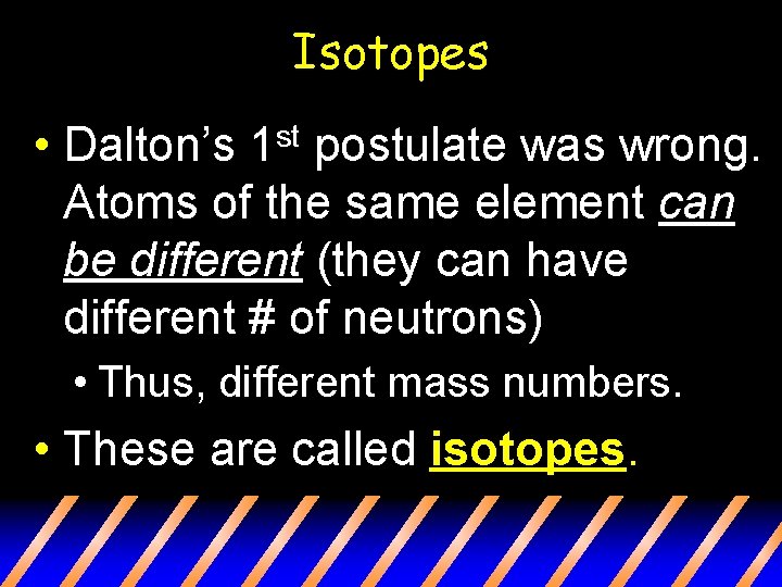 Isotopes • Dalton’s postulate was wrong. Atoms of the same element can be different