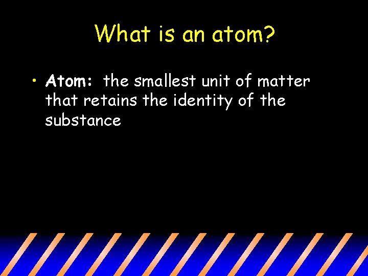 What is an atom? • Atom: the smallest unit of matter that retains the