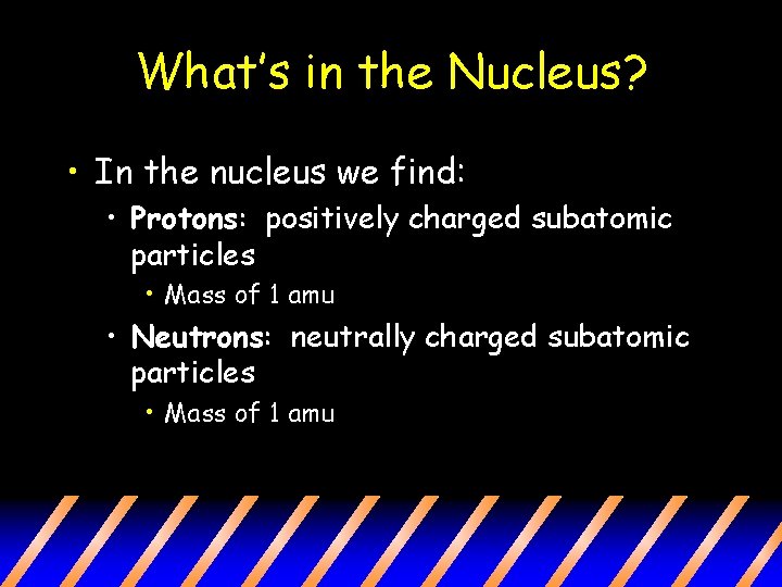What’s in the Nucleus? • In the nucleus we find: • Protons: positively charged
