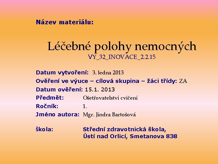 Název materiálu: Léčebné polohy nemocných VY_32_INOVACE_2. 2. 15 Datum vytvoření: 3. ledna 2013 Ověření