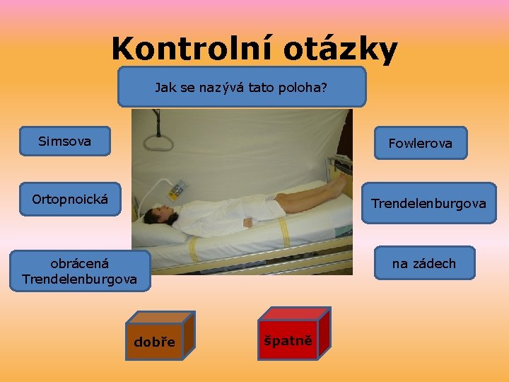 Kontrolní otázky Jak se nazývá tato poloha? Simsova Fowlerova Ortopnoická Trendelenburgova na zádech obrácená